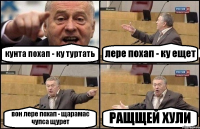 кунта похап - ку туртать лере похап - ку ещет вон лере похап - щарамас чупса щурет РАЩЩЕЙ ХУЛИ