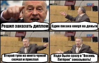 Решил заказать диплом Один писака кинул на деньги Второй тупо из инета чужой скачал и прислал Надо было сразу в "Восемь Пятёрок" заказывать!