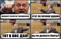 пришел такой на тренировку этот по печени ударил тот в нос дал! вы че делаете блять?!