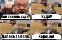 Иди знаешь куда? Куда? Далеко за поля. Хорошо!