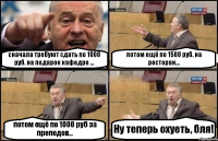 сначала требуют сдать по 1000 руб. на подарок кафедре ... потом ещё по 1500 руб. на ресторан... потом ещё по 1000 руб за преподов... Ну теперь охуеть, бля!