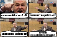 поставил Windows 7 х64 планшет не работает! сканер не работает! ахуенная операционка!спасибо,Билл!