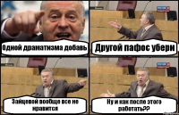 Одной драматизма добавь Другой пафос убери Зайцевой вообще все не нравится Ну и как после этого работать??