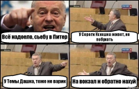 Всё надоело, сьебу в Питер У Сереги Ксюшка живет, не побухать У Темы Дашка, тоже не варик На вокзал и обратно нахуй