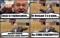 Заказ в термосумке.... Не больше 3-х в руки..... Давайте вернем минимальную сумму 1000???? Вы СУМА СОШЛИ????!