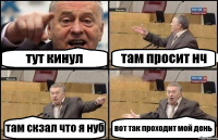 тут кинул там просит нч там скзал что я нуб вот так проходит мой день