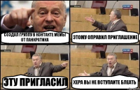 СОЗДАЛ ГРУППУ В КОНТАКТЕ МЕМЫ ОТ ПАНКРАТИКА ЭТОМУ ОПРАВИЛ ПРИГЛАШЕНИЕ ЭТУ ПРИГЛАСИЛ ХЕРА ВЫ НЕ ВСТУПАИТЕ БЛЕАТЬ