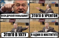 ВСЕХ ДРУЗЕЙ ПОВЫШАЮТ ЭТОГО В УРЕНГОЙ ЭТОГО В УХТУ Я ОДИН В ИНСТИТУТЕ