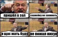 пришёл в зал скамейку не занимать я щас жать буду не пожал нихуя