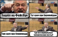 Зашёл на Фейсбук Тут срач про Евромайдан Там срач про Олимпиаду Где все нормальные человеческие посты?