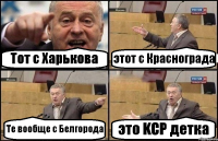 Тот с Харькова этот с Краснограда Те вообще с Белгорода это KCP детка