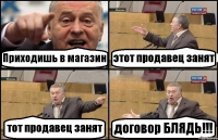 Приходишь в магазин этот продавец занят тот продавец занят договор БЛЯДЬ!!!