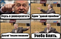 Учусь в университете Один "давай проебем" Другой "пошли похаваем" Учеба блять.