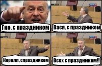 Гио, с праздником Вася, с праздником Кирилл, спраздником Всех с праздником!!