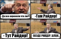 - Да все охренели что ли?! -Там Райдер! - Тут Райдер! - ВЕЗДЕ РАЙДЕР, БЛЕА!..