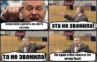 попросили сделать ню-фото сессию эта не звонила! та не звонила! Ни один я без секса в тот вечер был!