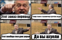 Этот заказ перевод Тому тоже страничку срочно надо Этот вообще пол дня украл Да вы ахуели