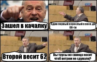 Зашел в качалку Один первый взрослый в весе до 60-ти Второй весит 62 Вы трусы из свинца носит чтоб ветром не сдувало?