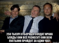  250 тысяч отборных солдат Ирака блядь! Они всё разнесут! Они всю пустыню пройдут за один час!