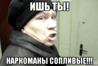 ишь ты! наркоманы сопливые!!!