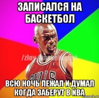 Записался на баскетбол Всю ночь лежал и думал когда заберут в NBA