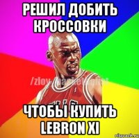 решил добить кроссовки чтобы купить Lebron XI