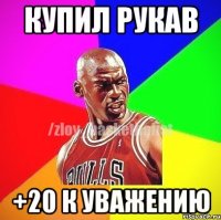 купил рукав +20 к уважению