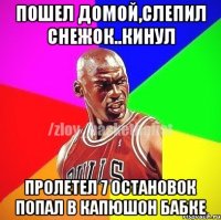 пошел домой,слепил снежок..кинул пролетел 7 остановок попал в капюшон бабке