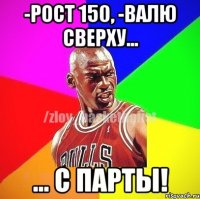 -рост 150, -валю сверху... ... с парты!