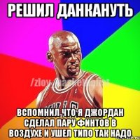 РЕШИЛ ДАНКАНУТЬ ВСПОМНИЛ ЧТО Я ДЖОРДАН СДЕЛАЛ ПАРУ ФИНТОВ В ВОЗДУХЕ И УШЕЛ ТИПО ТАК НАДО