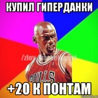 купил гиперданки +20 к понтам