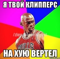 я твой клипперс на хую вертел