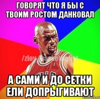 говорят что я бы с твоим ростом данковал а сами и до сетки ели допрыгивают