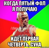 Когда пятый фол я получаю Идет первая четверть, сука