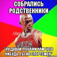 Собрались родственники "Ну давай, покажи нам чего нибудь, ты же спортсмен"