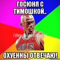 Госюня с Тимошкой.. охуенны отвечаю!