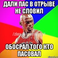 ДАЛИ ПАС В ОТРЫВЕ НЕ СЛОВИЛ ОБОСРАЛ ТОГО КТО ПАСОВАЛ