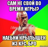 Сам не свой во время игры? Наебни крылышек из kfc, бро