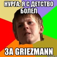 нургa: я с детство болел за griezmann