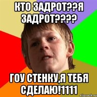 кто задрот??я задрот???? ГОУ СТЕНКУ,Я ТЕБЯ СДЕЛАЮ!1111