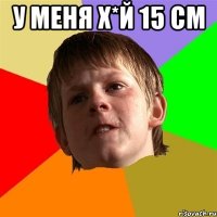 у меня х*й 15 см 