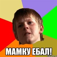  Мамку ебал!