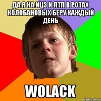 Да я на ИЦ3 и ЛТП в ротах колобановых беру каждый день WOLACK