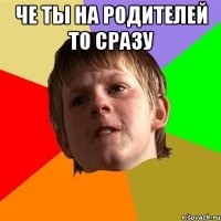 Че ты на родителей то сразу 