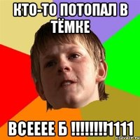 Кто-то потопал в тёмке ВСЕЕЕЕ Б !!!!!!!!1111