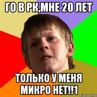 Го в рк,мне 20 лет Только у меня микро нет!!1