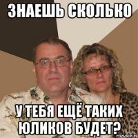 Знаешь сколько у тебя ещё таких Юликов будет?