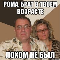 Рома, брат в твоем возрасте лохом не был