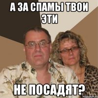 А за спамы твои эти не посадят?