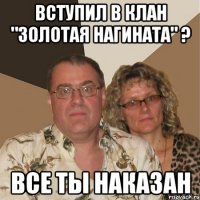 вступил в клан "Золотая нагината" ? все ты наказан
